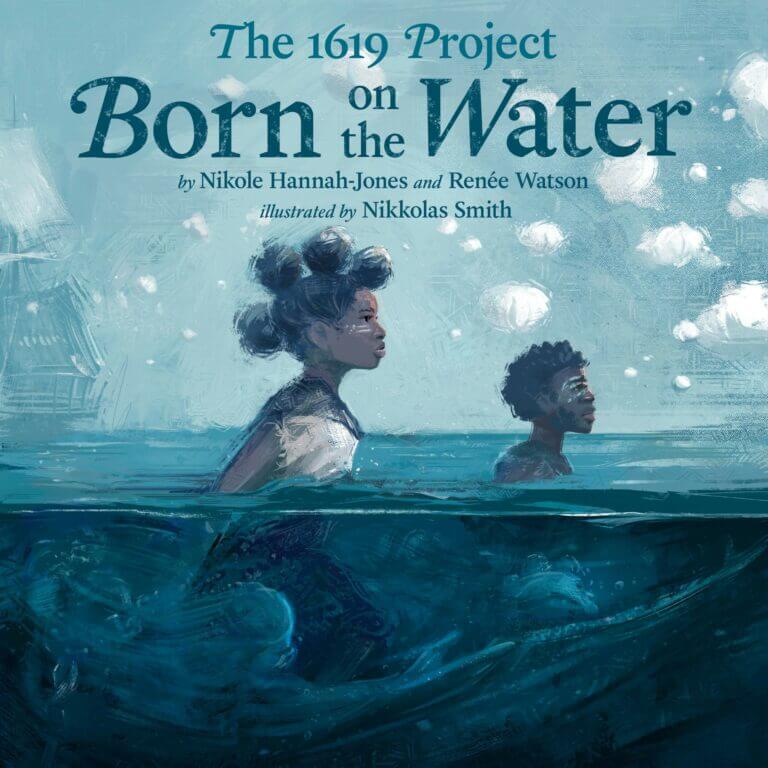 Born on the Water by Hikole Hannah-jones and Renee Watson -The 1619 Project Book Cover